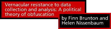 Vernacular resistance to data collection and analysis: A political theory of obfuscation by Finn Brunton and Helen Nissenbaum